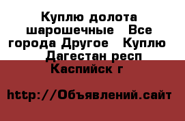 Куплю долота шарошечные - Все города Другое » Куплю   . Дагестан респ.,Каспийск г.